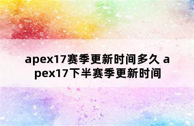 apex17赛季更新时间多久 apex17下半赛季更新时间